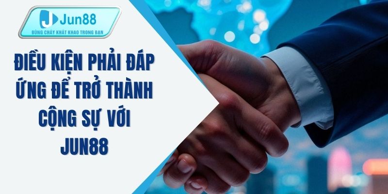 Điều kiện phải đáp ứng để trở thành cộng sự với JUN88